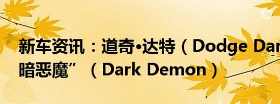 新车资讯：道奇·达特（Dodge Dart）“黑暗恶魔”（Dark Demon）