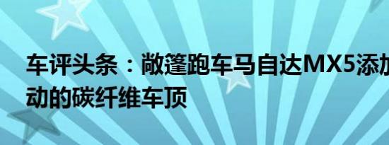 车评头条：敞篷跑车马自达MX5添加了可移动的碳纤维车顶