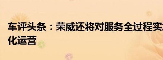 车评头条：荣威还将对服务全过程实施全数字化运营