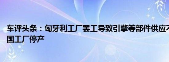 车评头条：匈牙利工厂罢工导致引擎等部件供应不足 奥迪德国工厂停产