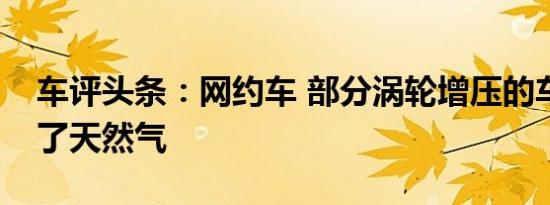 车评头条：网约车 部分涡轮增压的车型改装了天然气