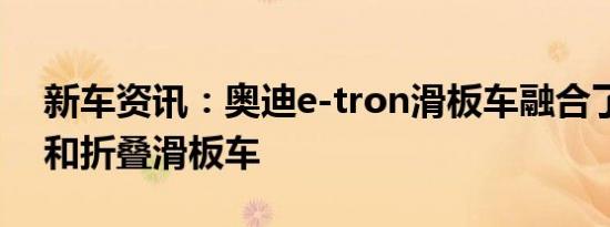 新车资讯：奥迪e-tron滑板车融合了滑板车和折叠滑板车