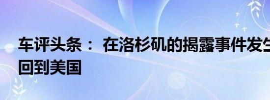 车评头条： 在洛杉矶的揭露事件发生后后卫回到美国