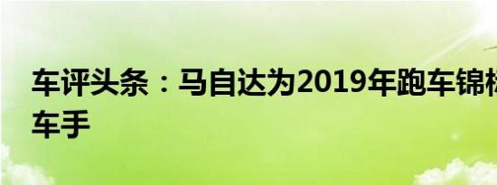 车评头条：马自达为2019年跑车锦标赛揭晓车手