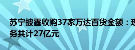 苏宁披露收购37家万达百货金额：现金和债务共计27亿元