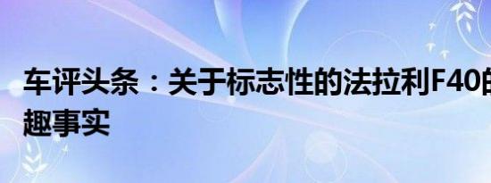 车评头条：关于标志性的法拉利F40的16个有趣事实