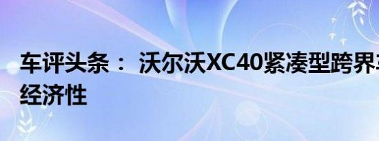 车评头条： 沃尔沃XC40紧凑型跨界车在燃油经济性