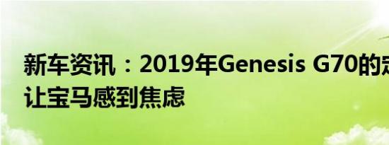 新车资讯：2019年Genesis G70的定价应该让宝马感到焦虑