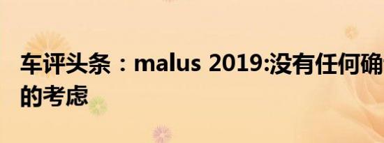 车评头条：malus 2019:没有任何确认WLTP的考虑