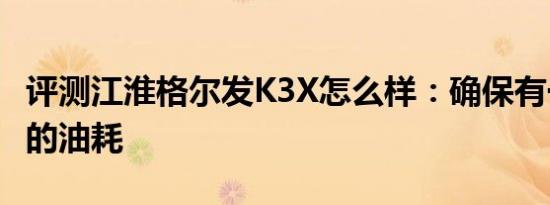 评测江淮格尔发K3X怎么样：确保有一个经济的油耗