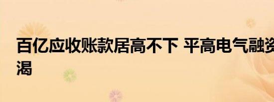 百亿应收账款居高不下 平高电气融资55亿解渴