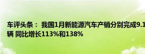 车评头条： 我国1月新能源汽车产销分别完成9.1万和9.6万辆 同比增长113%和138%