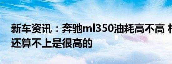 新车资讯：奔驰ml350油耗高不高 相对来讲还算不上是很高的