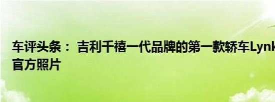 车评头条： 吉利千禧一代品牌的第一款轿车Lynk＆Co03的官方照片