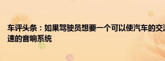 车评头条：如果驾驶员想要一个可以使汽车的交流发电机失速的音响系统