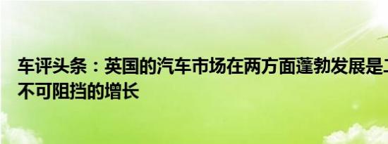 车评头条：英国的汽车市场在两方面蓬勃发展是二手车领域不可阻挡的增长