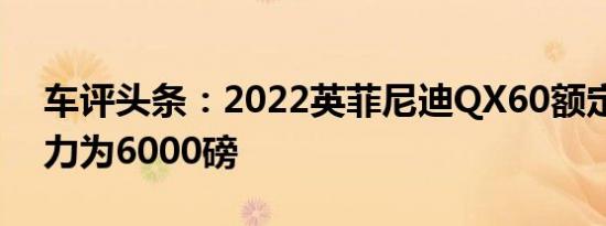 车评头条：2022英菲尼迪QX60额定牵引能力为6000磅