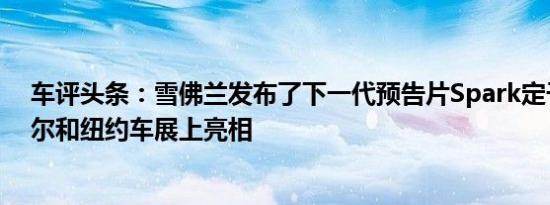 车评头条：雪佛兰发布了下一代预告片Spark定于4月在首尔和纽约车展上亮相