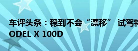 车评头条：稳到不会“漂移” 试驾特斯拉MODEL X 100D