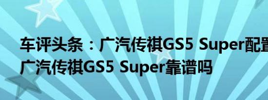 车评头条：广汽传祺GS5 Super配置如何及广汽传祺GS5 Super靠谱吗