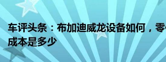 车评头条：布加迪威龙设备如何，零件和人工成本是多少