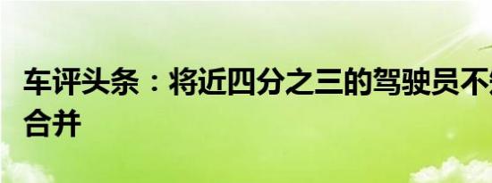 车评头条：将近四分之三的驾驶员不知道应该合并