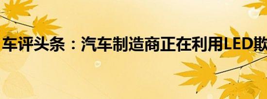 车评头条：汽车制造商正在利用LED欺骗前沿