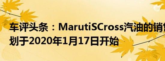 车评头条：MarutiSCross汽油的销售培训计划于2020年1月17日开始