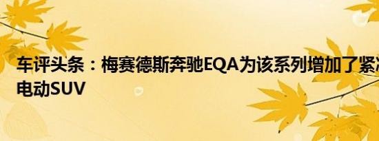 车评头条：梅赛德斯奔驰EQA为该系列增加了紧凑型入门级电动SUV