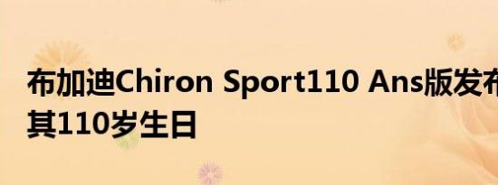 布加迪Chiron Sport110 Ans版发布 以庆祝其110岁生日