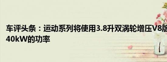 车评头条：运动系列将使用3.8升双涡轮增压V8版本产生约340kW的功率