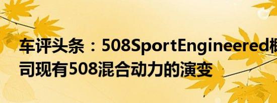 车评头条：508SportEngineered概念是公司现有508混合动力的演变