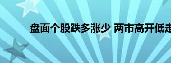 盘面个股跌多涨少 两市高开低走