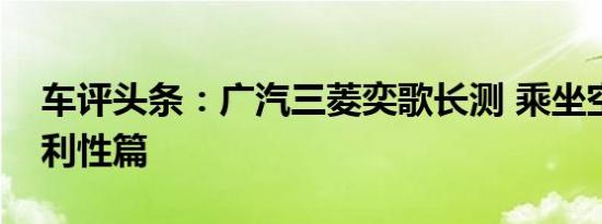 车评头条：广汽三菱奕歌长测 乘坐空间及便利性篇