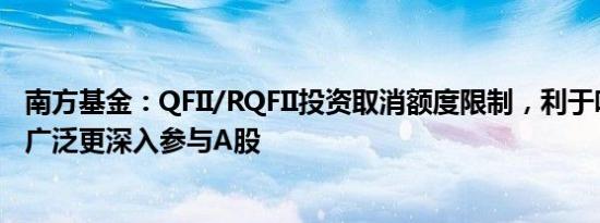 南方基金：QFII/RQFII投资取消额度限制，利于吸引外资更广泛更深入参与A股