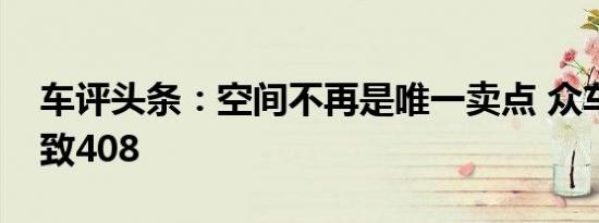 车评头条：空间不再是唯一卖点 众车主品标致408