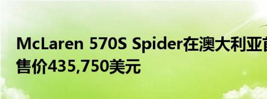 McLaren 570S Spider在澳大利亚首次亮相售价435,750美元