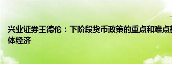 兴业证券王德伦：下阶段货币政策的重点和难点都在服务实体经济