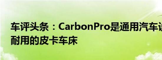 车评头条：CarbonPro是通用汽车设计的最耐用的皮卡车床