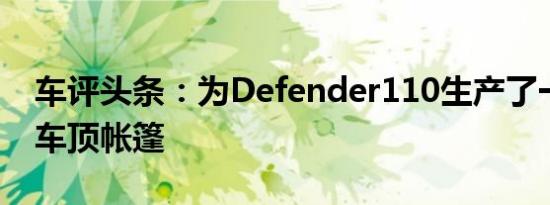 车评头条：为Defender110生产了一个新的车顶帐篷