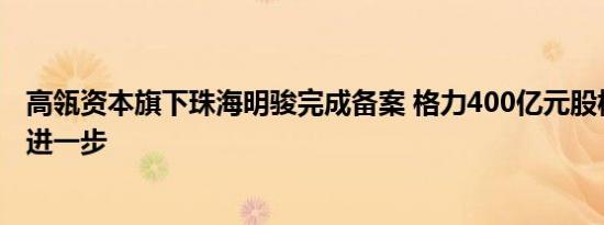 高瓴资本旗下珠海明骏完成备案 格力400亿元股权争夺战再进一步