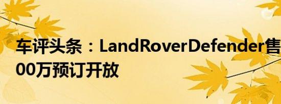 车评头条：LandRoverDefender售价为Rs700万预订开放