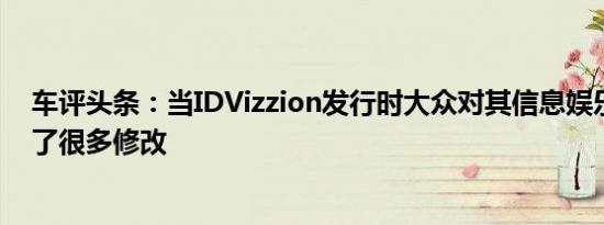 车评头条：当IDVizzion发行时大众对其信息娱乐系统进行了很多修改