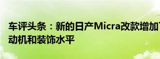 车评头条：新的日产Micra改款增加了新的发动机和装饰水平