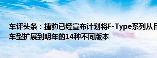 车评头条：捷豹已经宣布计划将F-Type系列从目前的六款车型扩展到明年的14种不同版本