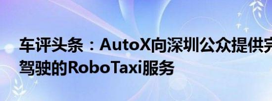 车评头条：AutoX向深圳公众提供完全无人驾驶的RoboTaxi服务