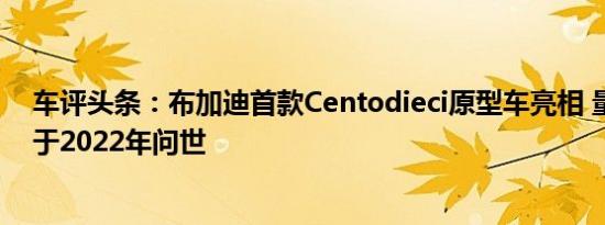 车评头条：布加迪首款Centodieci原型车亮相 量产车型将于2022年问世