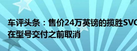 车评头条：售价24万英镑的揽胜SVCoupe已在型号交付之前取消