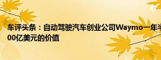 车评头条：自动驾驶汽车创业公司Waymo一年半损失了1700亿美元的价值