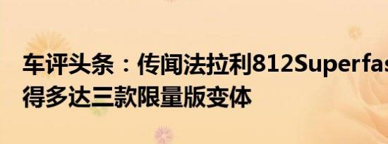 车评头条：传闻法拉利812Superfast将会获得多达三款限量版变体